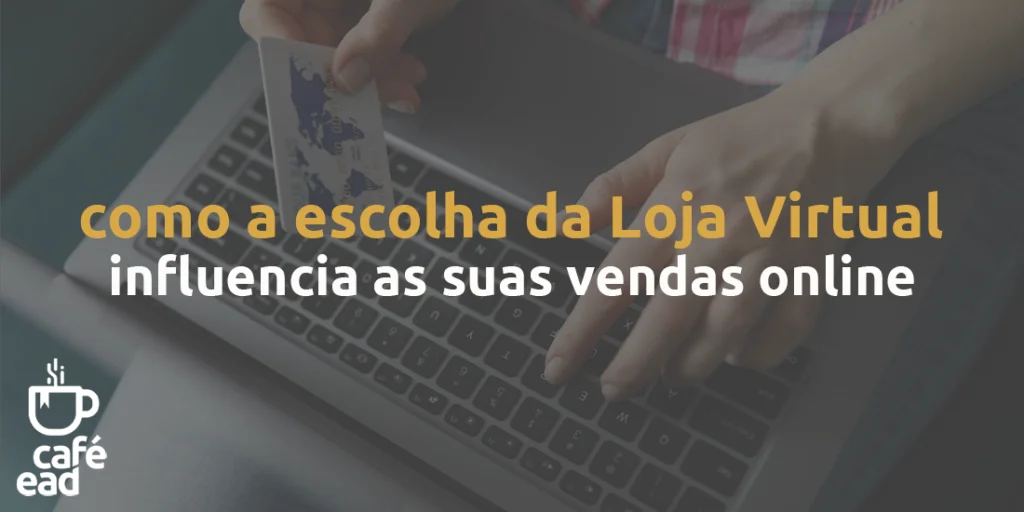 Café EAD - Como a escolha da sua loja virtual influencia nas suas vendas