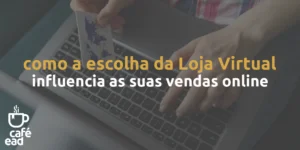 Café EAD - Como a escolha da sua loja virtual influencia nas suas vendas