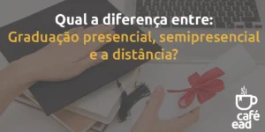 Café EAD - Diferença entre graduação presencial, semipresencial e a distancia.