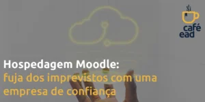 Café EAD - Hospedagem Moodle: fuja dos imprevistos com uma empresa de confiança