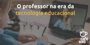 Café EAD - O professor na era da tecnologia educacional
