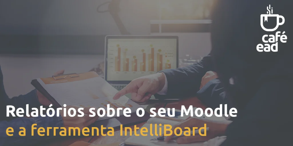 Café EAD - Relatórios sobre o seu Moodle e a ferramenta IntelliBoard