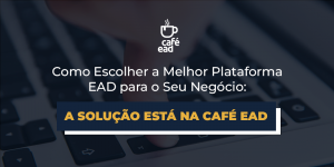 cafe-ead-como-escolher-a-melhor-plataforma-ead