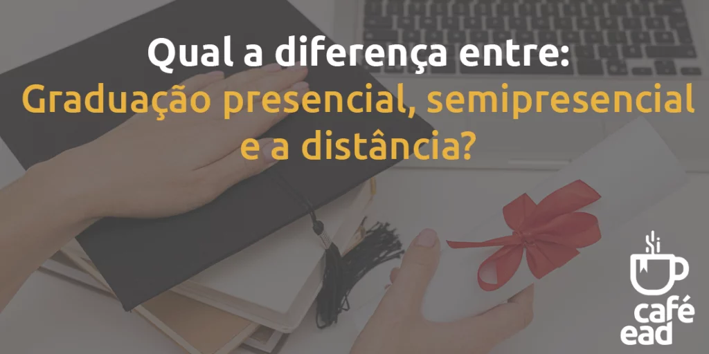 Café EAD - Diferença entre graduação presencial, semipresencial e a distancia.