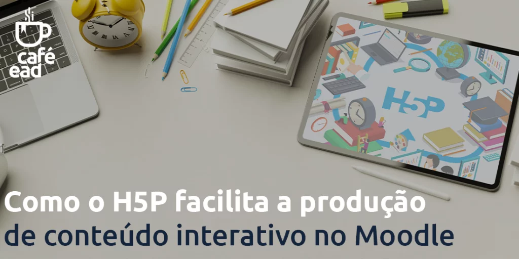 Café EAD - H5P facilita a criação de conteúdo interativo no moodle